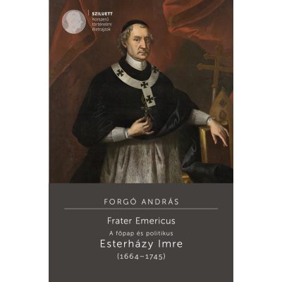   Forgó András: Frater Emericus. A főpap és politikus. Esterházy Imre (1664–1745) 