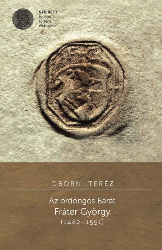 Oborni Teréz: Az ördöngös Barát. Fráter György (1482–1551)