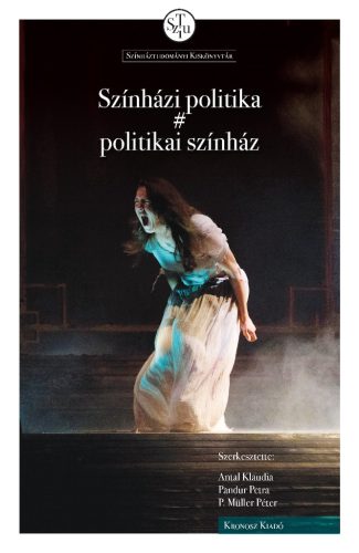 Antal Klaudia – Pandur Petra – P. Müller Péter (szerk.): Színházi politika # politikai színház