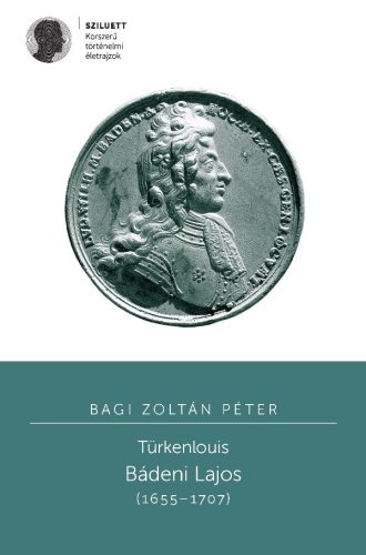 Bagi Zoltán Péter: Türkenlouis. Bádeni Lajos (1655-1707)